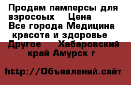 Продам памперсы для взросоых. › Цена ­ 500 - Все города Медицина, красота и здоровье » Другое   . Хабаровский край,Амурск г.